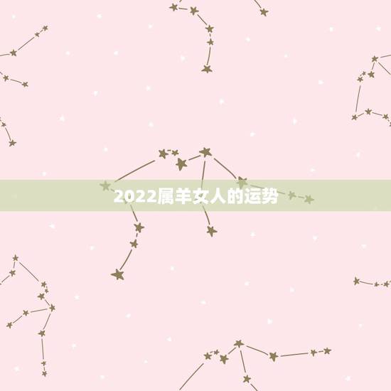 2022属羊女人的运势,属羊2022运势及运程 2022属羊女人的运势,属羊2022运势及运程
