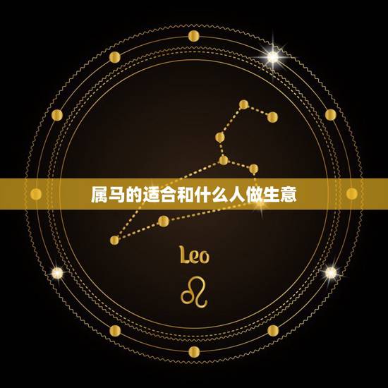 属马的适合和什么人做生意，属马的适合做什么生意比较好
