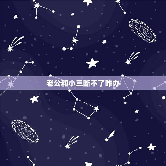 老公和小三断不了咋办,老公和小三不断怎么办 老公和小三断不了咋办,老公和小三不断怎么办