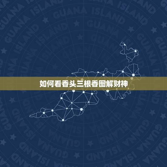 如何看香头三根香图解财神,烧香为什么要烧三柱,三柱香又分别代表什么? 如何看香头三根香图解财神,烧香为什么要烧三柱,三柱香又分别代表什么?
