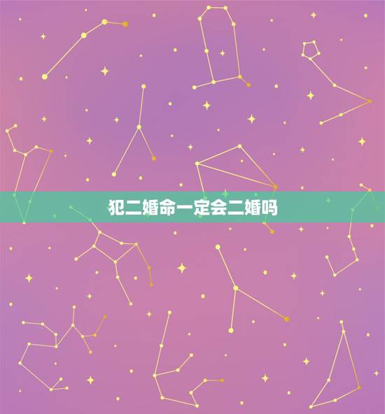 犯二婚命一定会二婚吗,八字二婚命不代表离婚,二婚命就一定要离婚吗 犯二婚命一定会二婚吗,八字二婚命不代表离婚,二婚命就一定要离婚吗