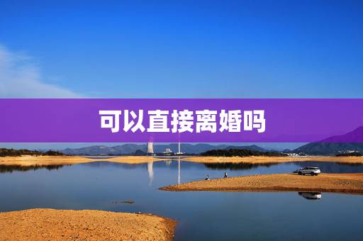 可以直接离婚吗,没签离婚协议书可以直接去离婚吗? 可以直接离婚吗,没签离婚协议书可以直接去离婚吗?