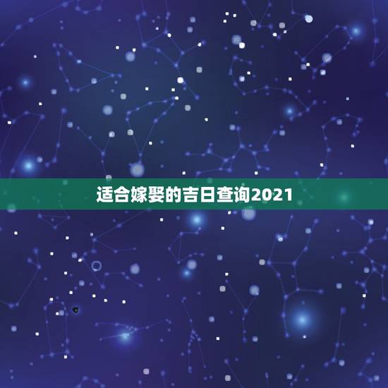 适合嫁娶的吉日查询2021，2021年10月份结婚黄道吉日哪几天