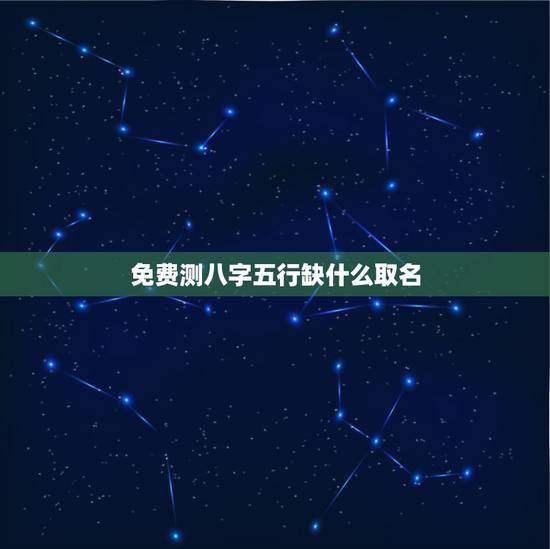 免费测八字五行缺什么取名 按生辰八字取名看五行缺什么