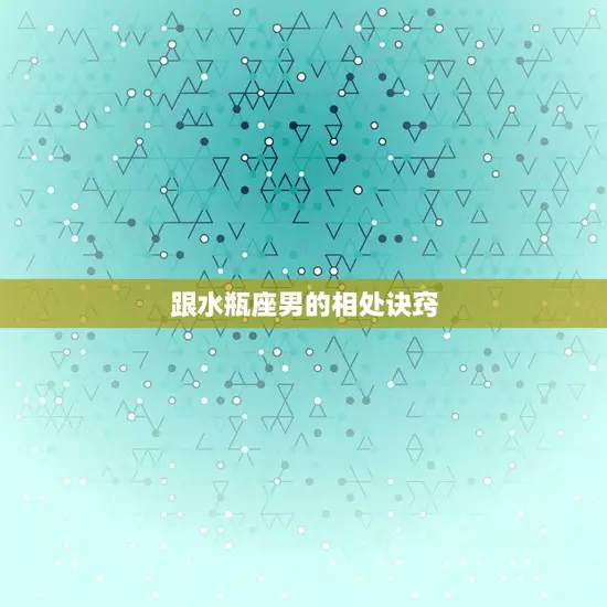 跟水瓶座男的相处诀窍 跟水瓶座男的相处诀窍