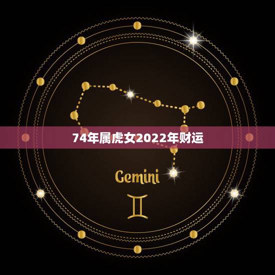 74年属虎女2022年财运,74年属虎47岁有一灾2022 74年属虎女2022年财运,74年属虎47岁有一灾2022