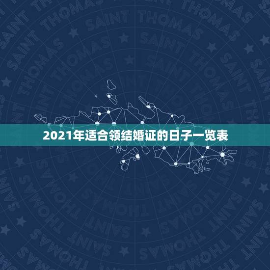 2021年适合领结婚证的日子一览表,2021年9月适合登记结婚的日子? 2021年适合领结婚证的日子一览表,2021年9月适合登记结婚的日子?