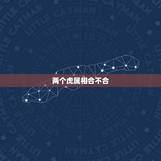 两个虎属相合不合,属虎和属虎打几分 两个虎属相合不合,属虎和属虎打几分