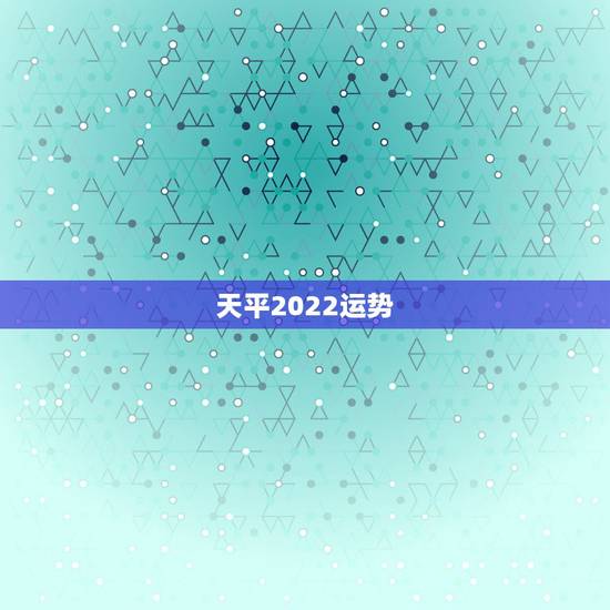 天平2022运势,天平座运势 天平2022运势,天平座运势