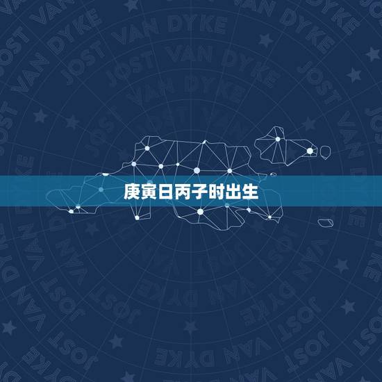 庚寅日丙子时出生,丙午日庚寅时 庚寅日丙子时出生,丙午日庚寅时