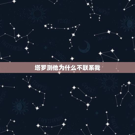 塔罗测他为什么不联系我,求解心里的疑问 塔罗在线占卜,那人会不会在找我 塔罗测他为什么不联系我,求解心里的疑问 塔罗在线占卜,那人会不会在找我
