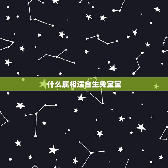 什么属相适合生兔宝宝，父母分别是属牛和兔，生哪个属相的宝贝好