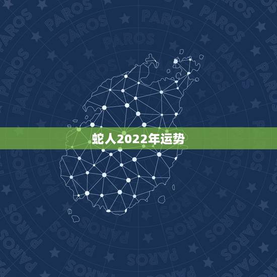 蛇人2022年运势,2022年属蛇人的全年运势 蛇人2022年运势,2022年属蛇人的全年运势