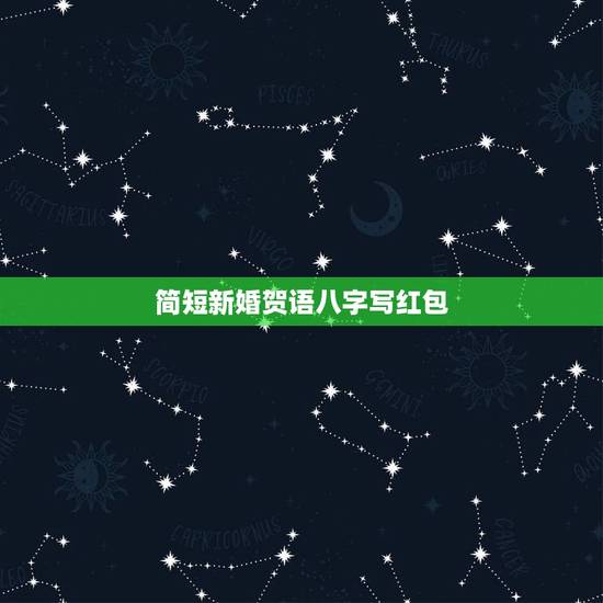 简短新婚贺语八字写红包，给晚辈的新婚红包贺语简短