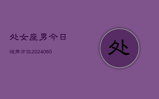 处女座男今日运势方位(20240605) 处女座男今日运势方位(20240605)