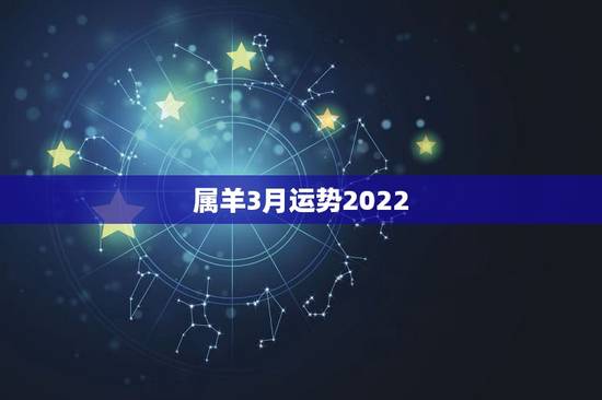 属羊3月运势2022，属羊人2023年每月运势