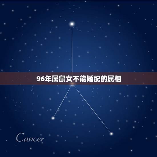 96年属鼠女不能婚配的属相,96年属鼠女的和什么属相最配 96年属鼠女不能婚配的属相,96年属鼠女的和什么属相最配