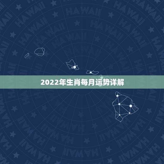 2022年生肖每月运势详解,属狗人2022年每月运势? 2022年生肖每月运势详解,属狗人2022年每月运势?
