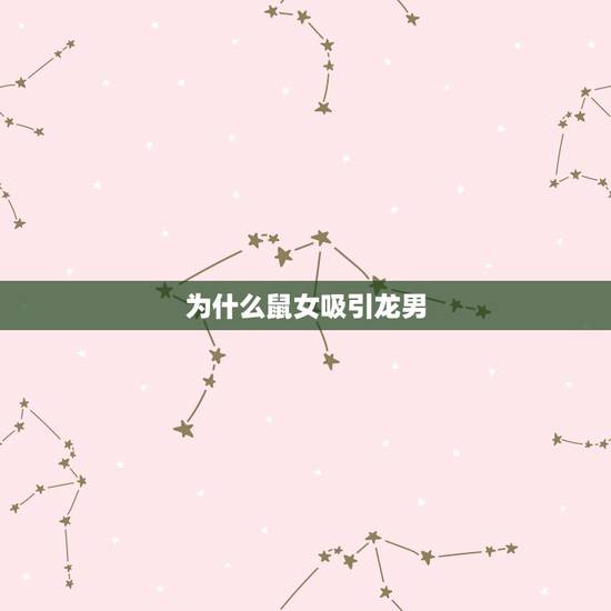 为什么鼠女吸引龙男,男龙女蛇婚姻是上等配 为什么鼠女吸引龙男,男龙女蛇婚姻是上等配