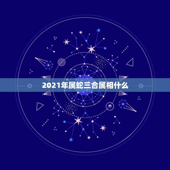 2021年属蛇三合属相什么，1965年属蛇的人2021年运势怎样？男性