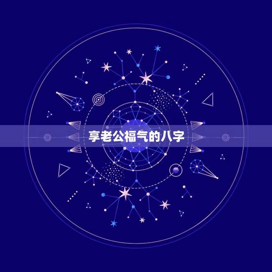 享老公福气的八字,八字享不到老公福气 享老公福气的八字,八字享不到老公福气