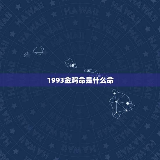 1993金鸡命是什么命,1993年属鸡男婚姻 1993金鸡命是什么命,1993年属鸡男婚姻