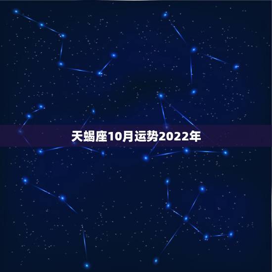 天蝎座10月运势2022年,天蝎座10月份的运势如何 天蝎座10月运势2022年,天蝎座10月份的运势如何