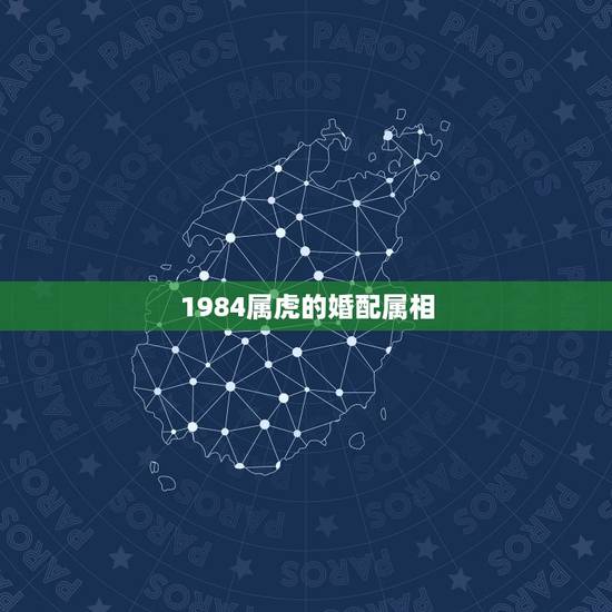 1984属虎的婚配属相,属虎的属相婚配表,属虎的和什么属相最配,属虎的 1984属虎的婚配属相,属虎的属相婚配表,属虎的和什么属相最配,属虎的