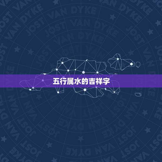 五行属水的吉祥字，五行属水最旺的字女孩