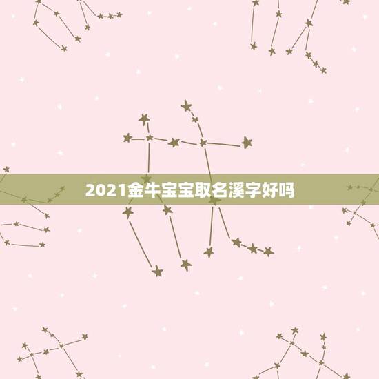 2021金牛宝宝取名溪字好吗，男孩取名溪 字好不好