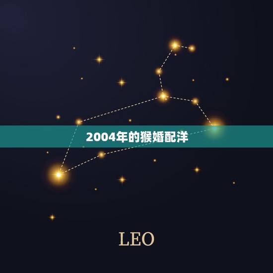2004年的猴婚配洋,2004年属猴鲍姓男孩属相起名字 2004年的猴婚配洋,2004年属猴鲍姓男孩属相起名字