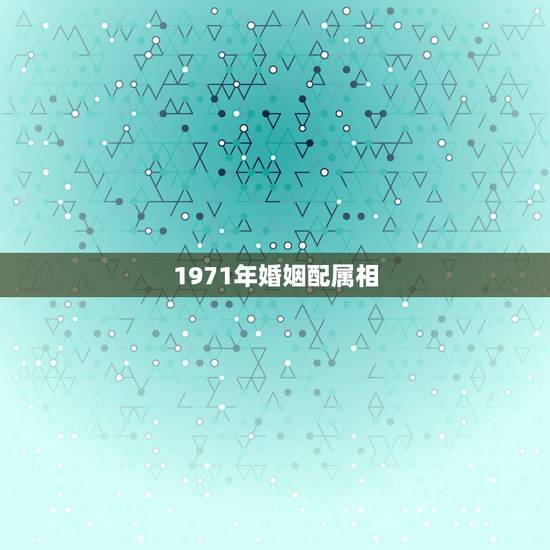 1971年婚姻配属相，1971年出生的女人应和什么属相的人结婚