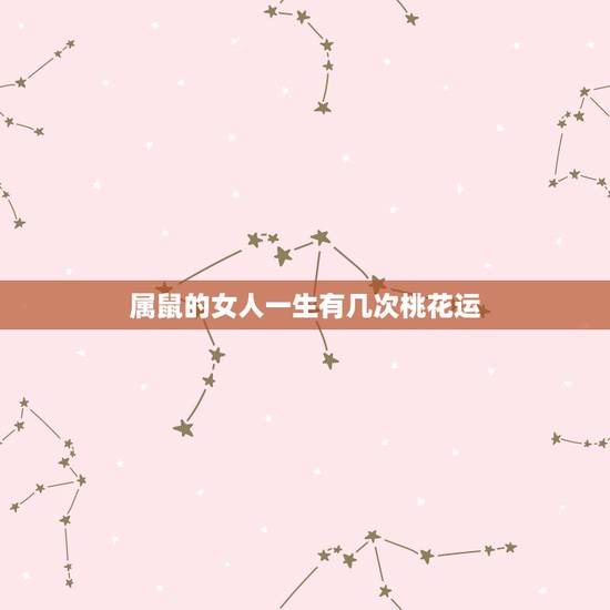 属鼠的女人一生有几次桃花运,2022 年十二生肖女桃花运 属鼠的女人一生有几次桃花运,2022 年十二生肖女桃花运