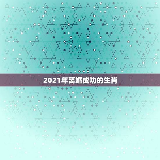 2021年离婚成功的生肖，属马的2021年犯离婚