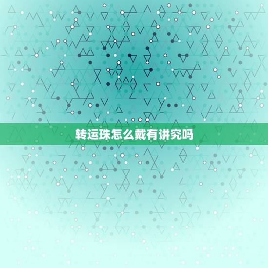 转运珠怎么戴有讲究吗,佩戴转运珠的意义及讲究有哪些 转运珠怎么戴有讲究吗,佩戴转运珠的意义及讲究有哪些