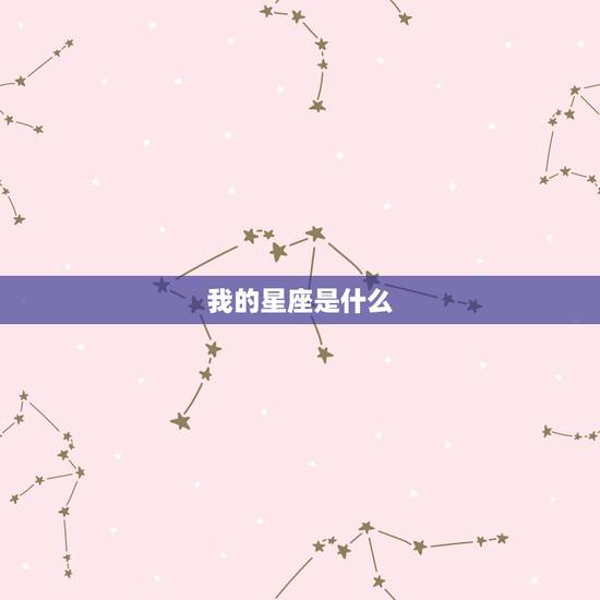 我的星座是什么，我的星座是什么座