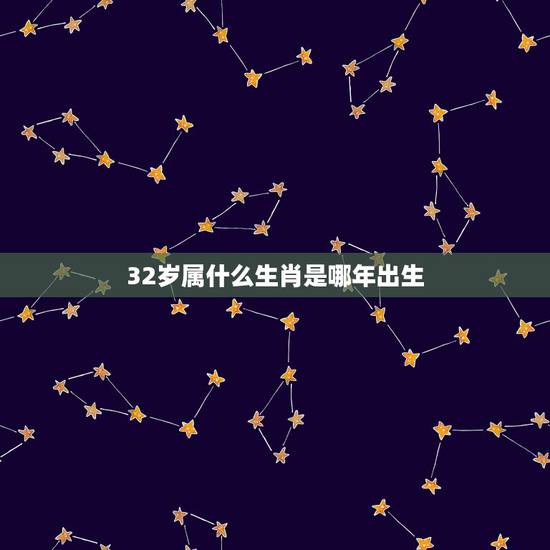 32岁属什么生肖是哪年出生，2022 年32岁属什么生肖和婚配