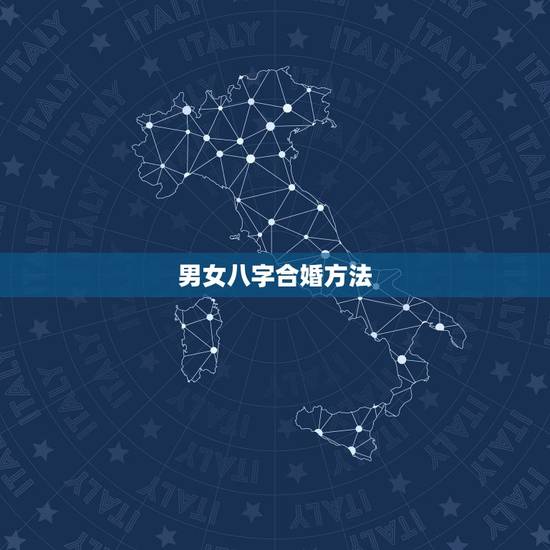 男女八字合婚方法,八字合婚怎么算 男女八字合婚方法,八字合婚怎么算