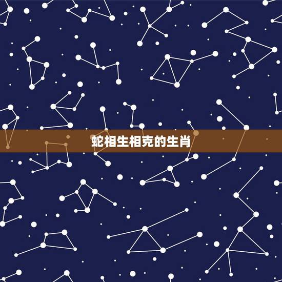 蛇相生相克的生肖,蛇属相和什么属相犯冲 蛇相生相克的生肖,蛇属相和什么属相犯冲