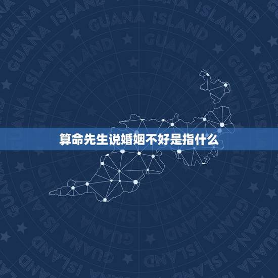 算命先生说婚姻不好是指什么,请问先生,一个算命的说我八字婚姻不顺,究竟 算命先生说婚姻不好是指什么,请问先生,一个算命的说我八字婚姻不顺,究竟
