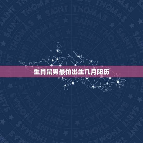 生肖鼠男最怕出生几月阳历，属鼠男几月出生最旺