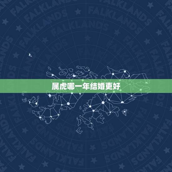 属虎哪一年结婚更好，属虎本命年可以结婚吗