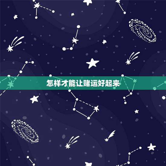 怎样才能让赌运好起来,如何才能增加赌运 怎样才能让赌运好起来,如何才能增加赌运