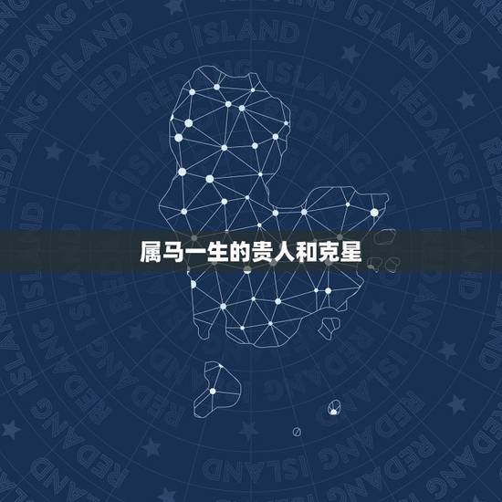 属马一生的贵人和克星，生肖马2022 年不可错过的贵人