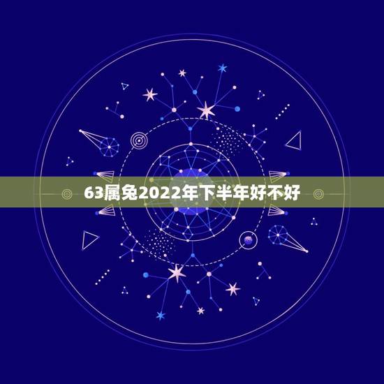 63属兔2022年下半年好不好,属羊的和什么属相最配 63属兔2022年下半年好不好,属羊的和什么属相最配