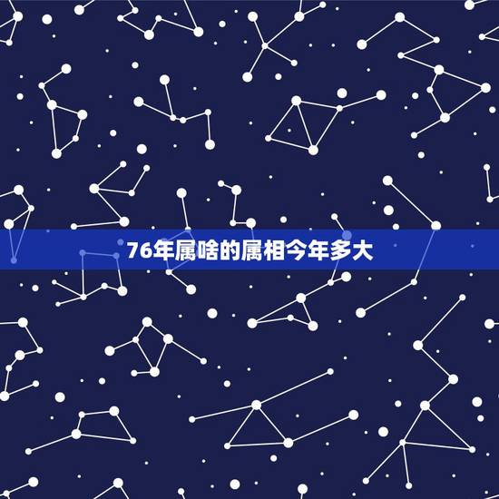 76年属啥的属相今年多大，1976年的生肖属什么。