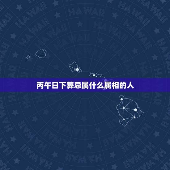 丙午日下葬忌属什么属相的人，下葬的时候需要相应的属相的人撑红布，是有什