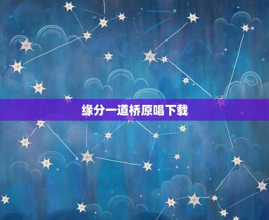 缘分一道桥原唱下载,求缘分一道桥MP3 缘分一道桥原唱下载,求缘分一道桥MP3