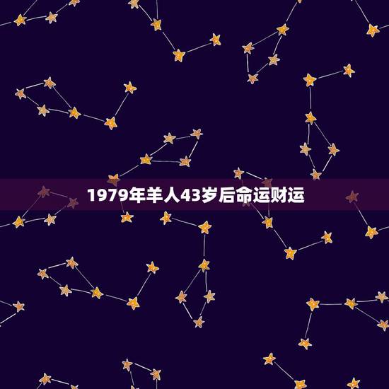 1979年羊人43岁后命运财运 79年属羊人后半生婚姻 1979年羊人43岁后命运财运 79年属羊人后半生婚姻