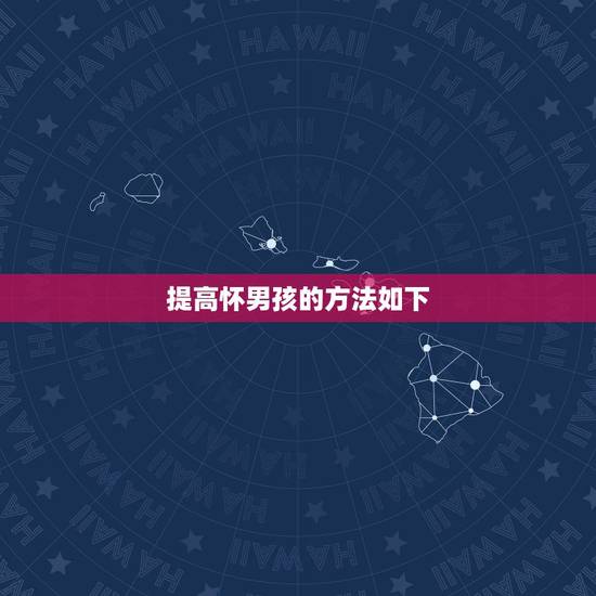 提高怀男孩的方法如下，有什么办法怀男孩？求介绍方法